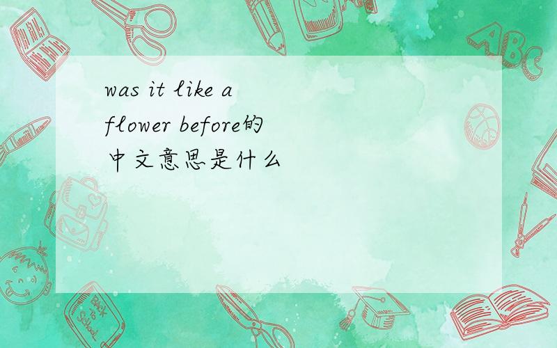 was it like a flower before的中文意思是什么