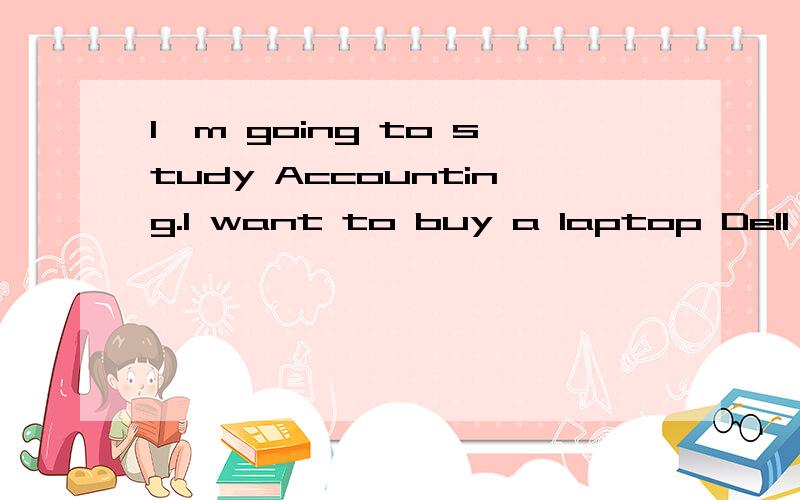 I'm going to study Accounting.I want to buy a laptop Dell E6410 or Apple macbook MC374LL/A I don't care the price.I'm in America