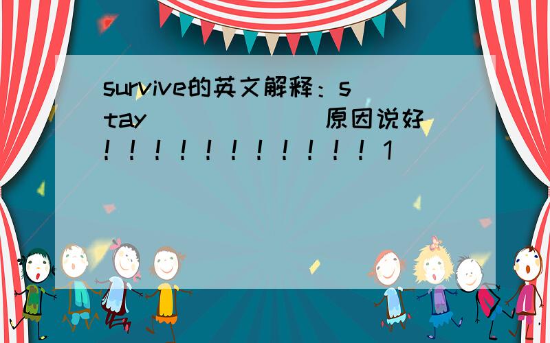 survive的英文解释：stay_______原因说好！！！！！！！！！！！1