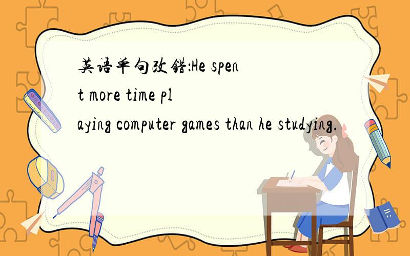 英语单句改错：He spent more time playing computer games than he studying.