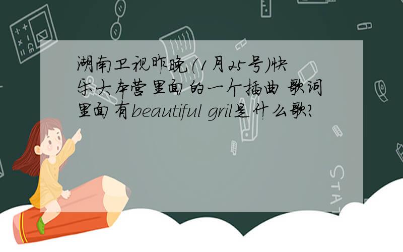 湖南卫视昨晚(1月25号)快乐大本营里面的一个插曲 歌词里面有beautiful gril是什么歌?