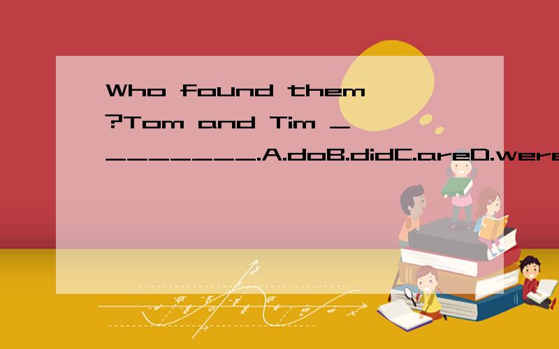 Who found them?Tom and Tim ________.A.doB.didC.areD.were