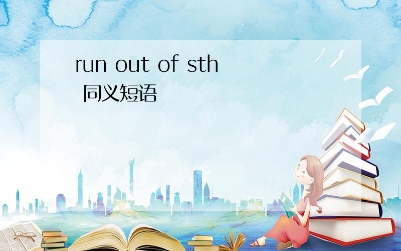 run out of sth 同义短语