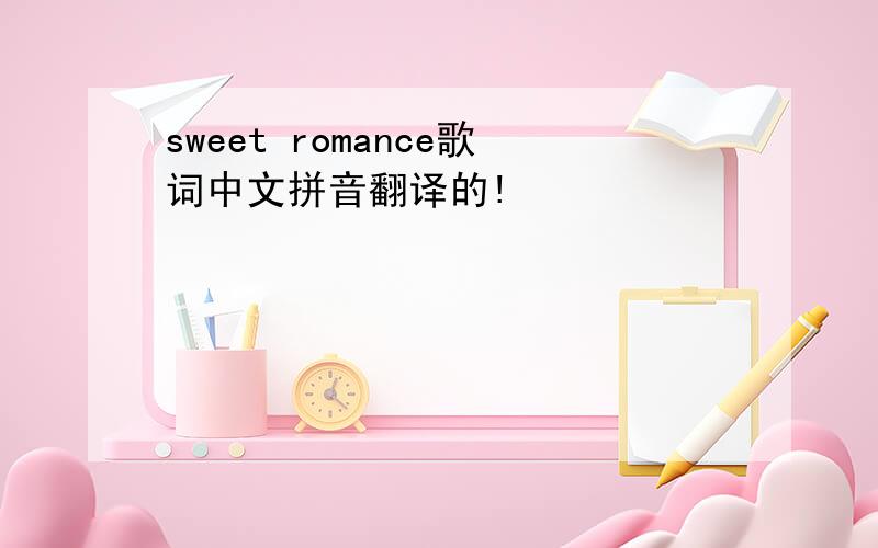 sweet romance歌词中文拼音翻译的!