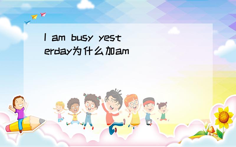 I am busy yesterday为什么加am
