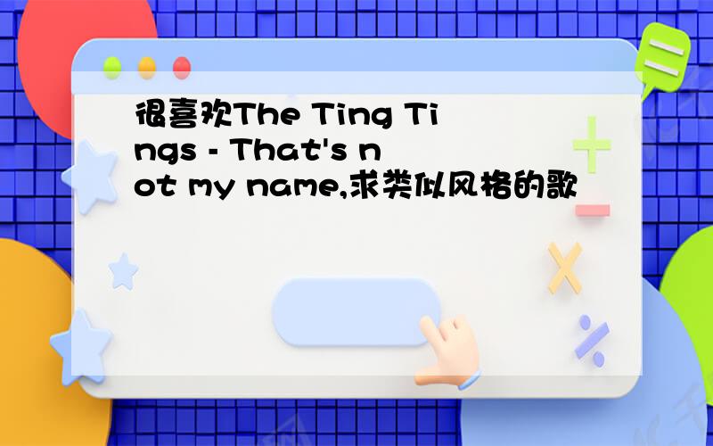 很喜欢The Ting Tings - That's not my name,求类似风格的歌