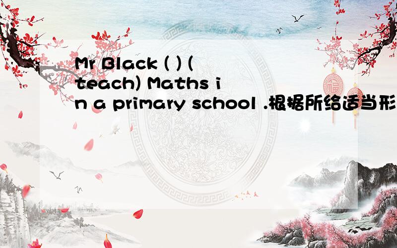 Mr Black ( ) (teach) Maths in a primary school .根据所给适当形式填空