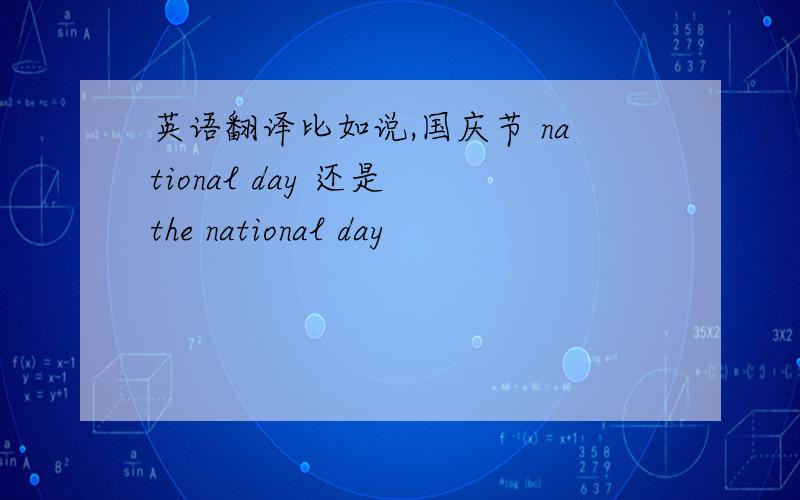 英语翻译比如说,国庆节 national day 还是 the national day