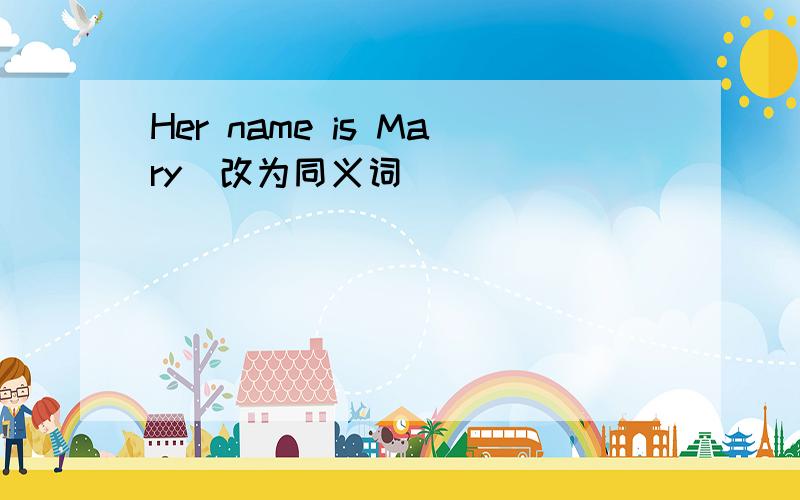 Her name is Mary(改为同义词）