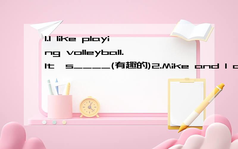 1.I like playing volleyball.It's____(有趣的)2.Mike and I are good friends.____(I)are students.3.I____(have)a new friend in the new school.4.Let's____(play)ping-pong after class.5.He doesn't play sports--he only waches____(they)on TV.根据首字
