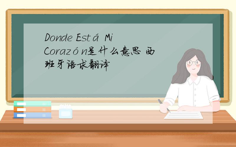 Donde Está Mi Corazón是什么意思 西班牙语求翻译
