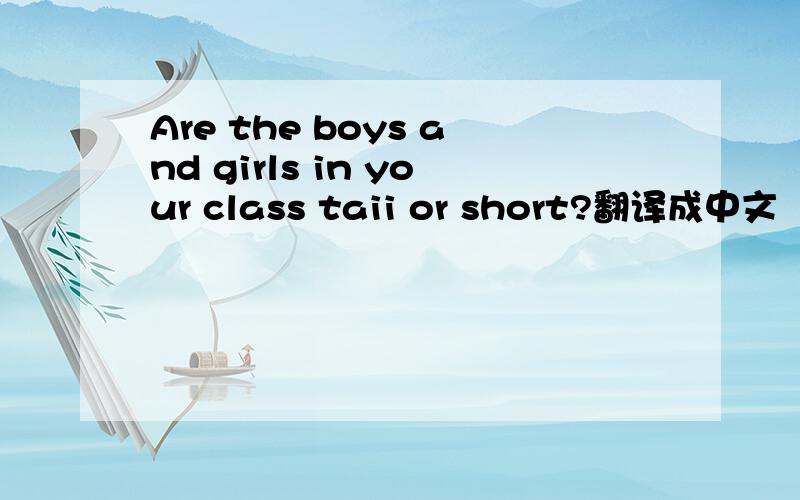 Are the boys and girls in your class taii or short?翻译成中文