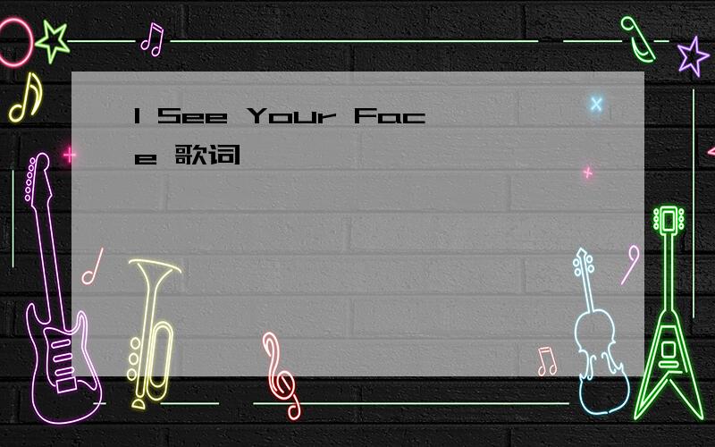 I See Your Face 歌词