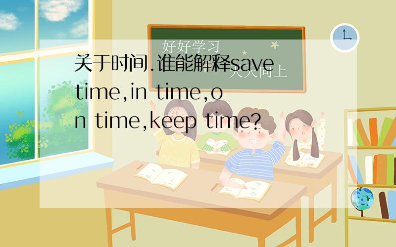 关于时间.谁能解释save time,in time,on time,keep time?
