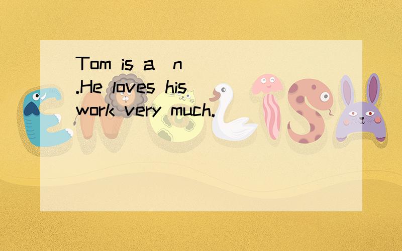 Tom is a(n) ().He loves his work very much.