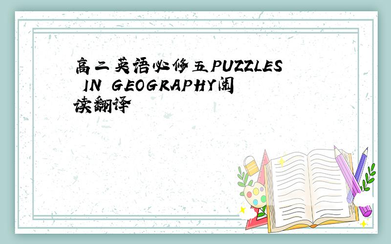高二英语必修五PUZZLES IN GEOGRAPHY阅读翻译