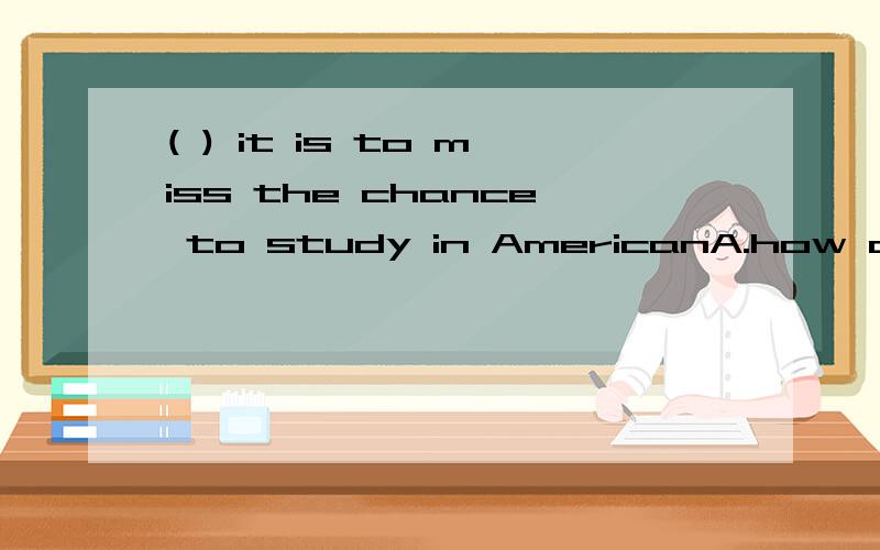( ) it is to miss the chance to study in AmericanA.how a pity B.what pity C.what a pity D.how pity