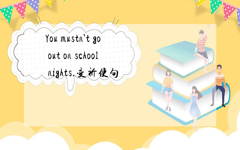 You mustn't go out on school nights.变祈使句