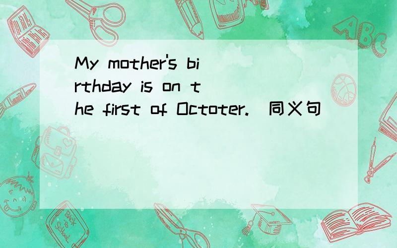 My mother's birthday is on the first of Octoter.（同义句）