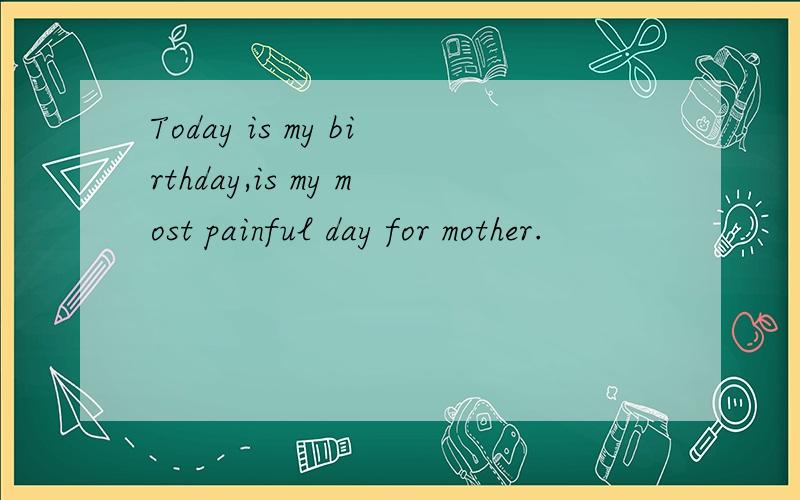 Today is my birthday,is my most painful day for mother.
