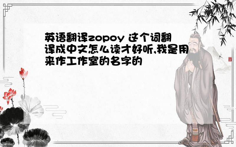 英语翻译zopoy 这个词翻译成中文怎么读才好听,我是用来作工作室的名字的