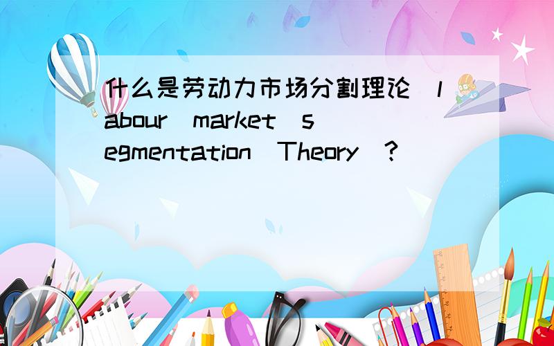 什么是劳动力市场分割理论(labour_market_segmentation_Theory)?