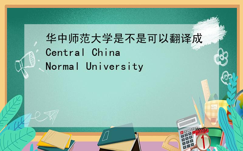 华中师范大学是不是可以翻译成Central China Normal University