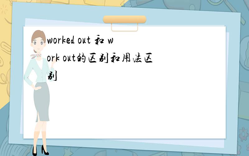 worked out 和 work out的区别和用法区别