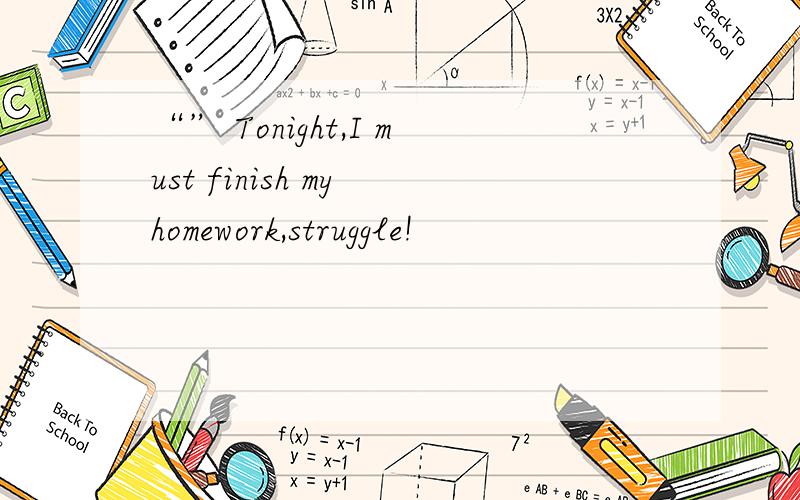 “” Tonight,I must finish my homework,struggle!