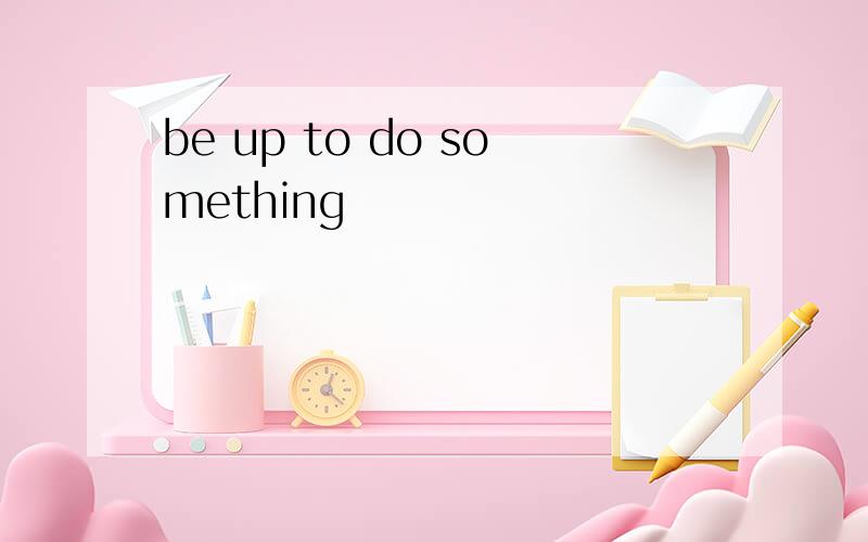 be up to do something