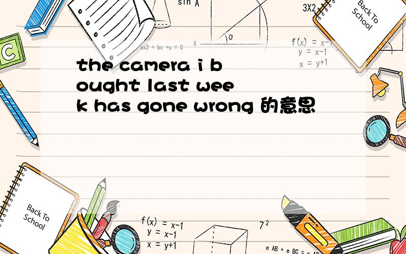 the camera i bought last week has gone wrong 的意思