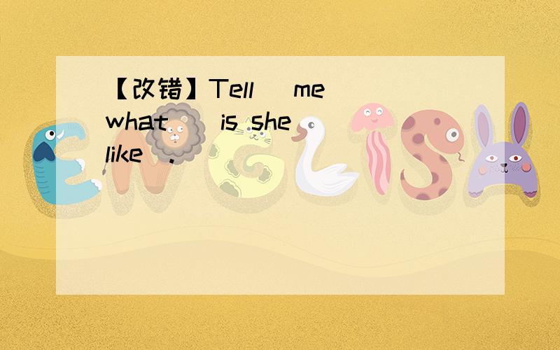 【改错】Tell （me）（what）（is she）（like）.