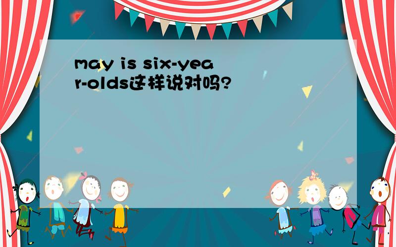 may is six-year-olds这样说对吗?