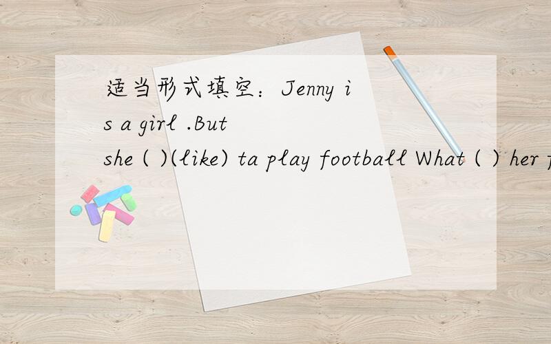 适当形式填空：Jenny is a girl .But she ( )(like) ta play football What ( ) her friend ( ) (do)?