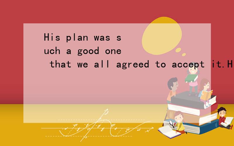 His plan was such a good one that we all agreed to accept it.His plan was such a good one that we all agreed to accept itHis plan was such a good one as we all agreed to accept两句子为何一个带it 一个不带it