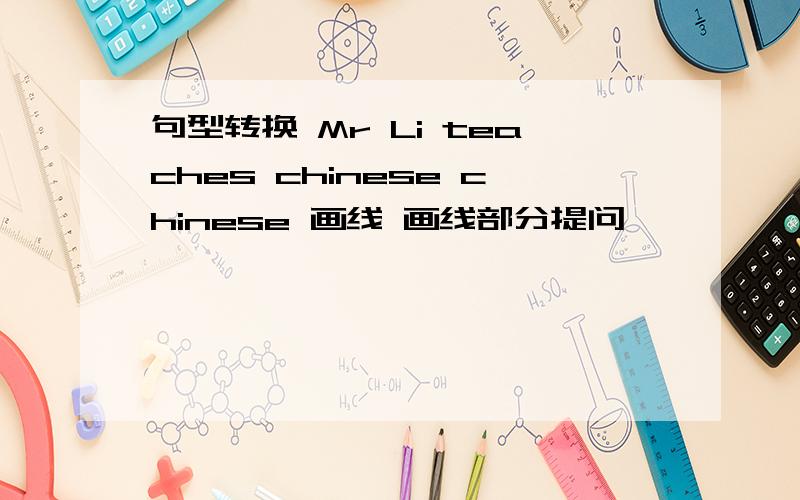 句型转换 Mr Li teaches chinese chinese 画线 画线部分提问