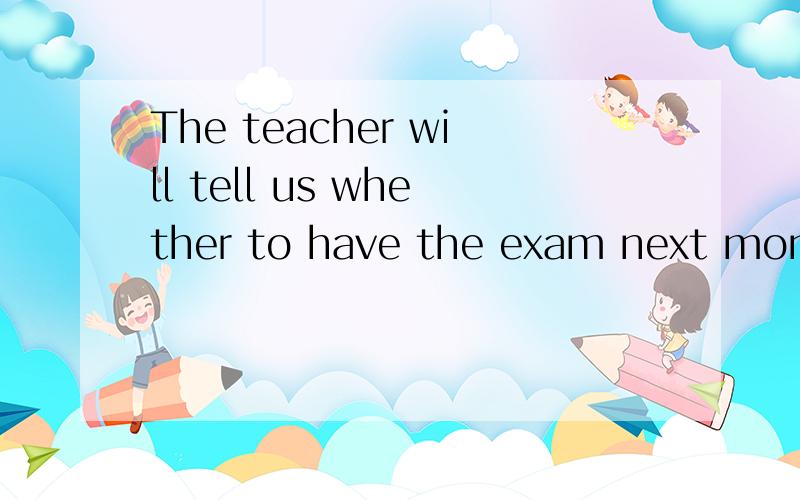 The teacher will tell us whether to have the exam next monday .请问：句中的whether可否改为thet?理由?