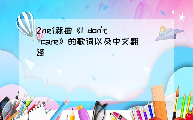 2ne1新曲《I don't care》的歌词以及中文翻译