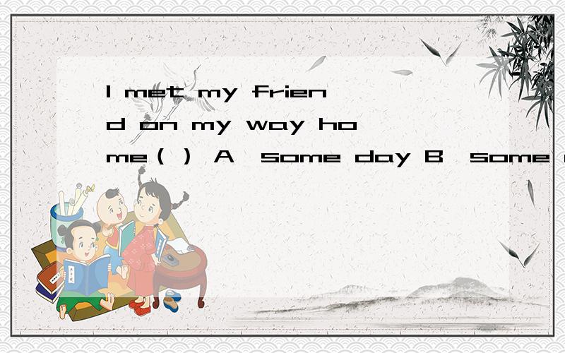 I met my friend on my way home（） A、some day B、some other day C、the other day D、other day