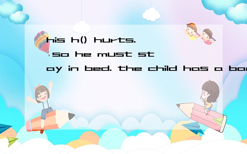 his h() hurts. so he must stay in bed. the child has a bad c()