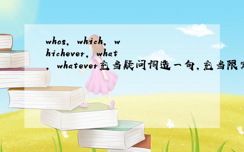 whos, which, whichever, what, whatever充当疑问词造一句,充当限定词造一句