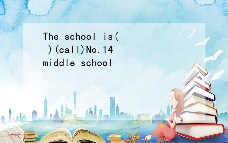 The school is( )(call)No.14 middle school
