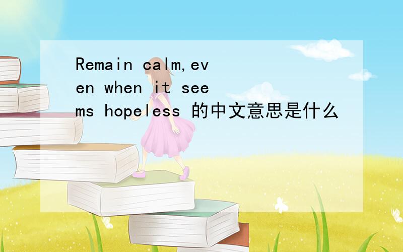 Remain calm,even when it seems hopeless 的中文意思是什么
