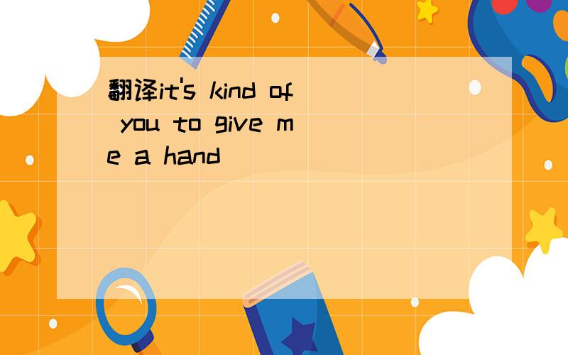 翻译it's kind of you to give me a hand