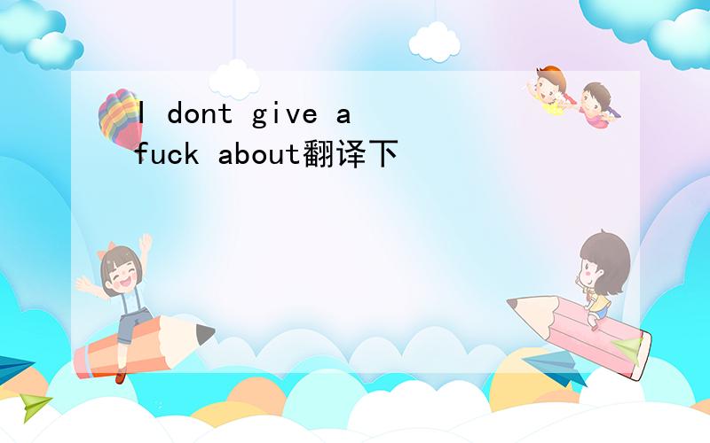 I dont give a fuck about翻译下
