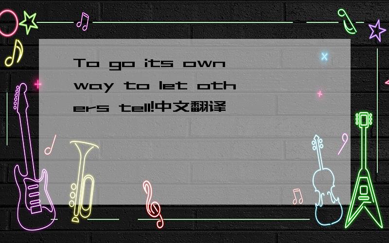 To go its own way to let others tell!中文翻译