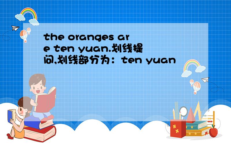 the oranges are ten yuan.划线提问,划线部分为：ten yuan