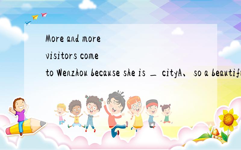 More and more visitors come to Wenzhou because she is _ cityA、so a beautiful B、very beautiful C、such beautiful a D、such a beautiful说明原因
