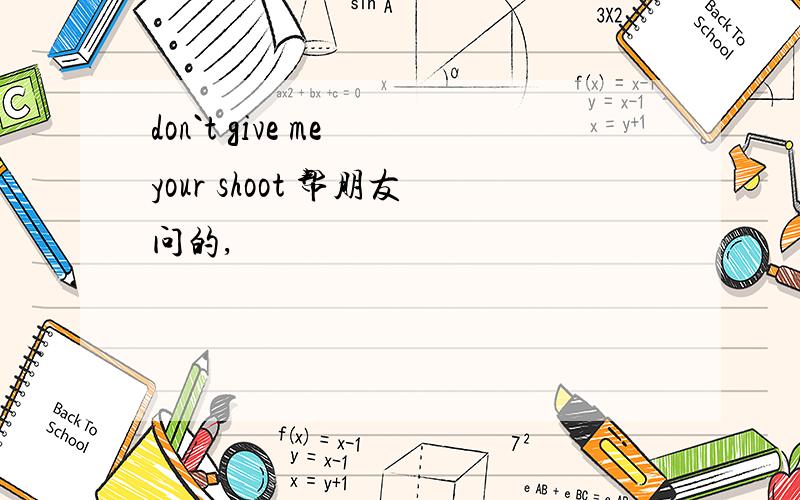 don`t give me your shoot 帮朋友问的,