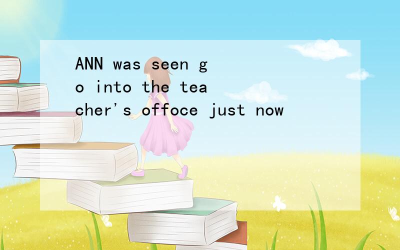 ANN was seen go into the teacher's offoce just now
